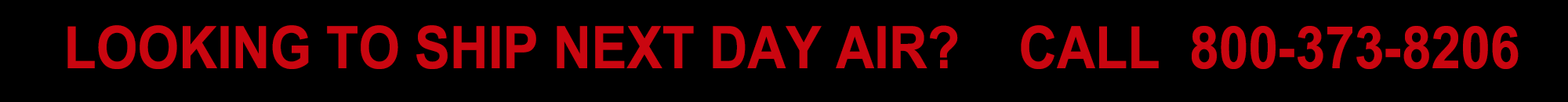 Looking to ship next day air call us 800-373-8206